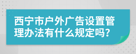 西宁市户外广告设置管理办法有什么规定吗？