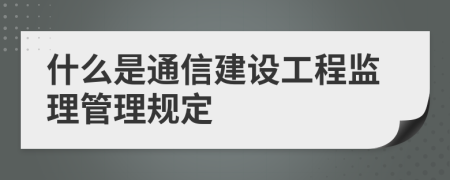 什么是通信建设工程监理管理规定