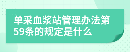 单采血浆站管理办法第59条的规定是什么