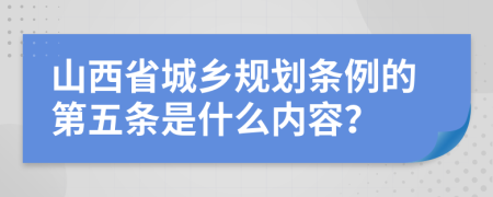 山西省城乡规划条例的第五条是什么内容？