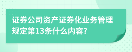 证券公司资产证券化业务管理规定第13条什么内容?