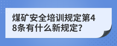 煤矿安全培训规定第48条有什么新规定？