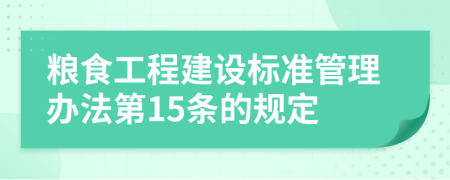 粮食工程建设标准管理办法第15条的规定