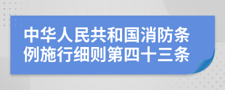 中华人民共和国消防条例施行细则第四十三条