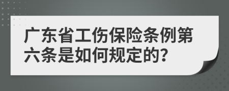 广东省工伤保险条例第六条是如何规定的？