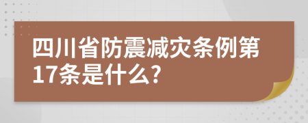 四川省防震减灾条例第17条是什么?