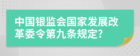 中国银监会国家发展改革委令第九条规定?