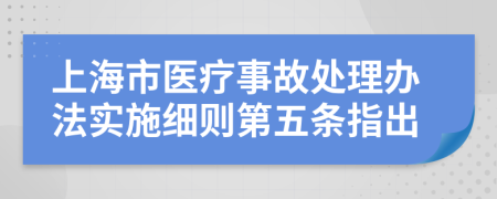 上海市医疗事故处理办法实施细则第五条指出