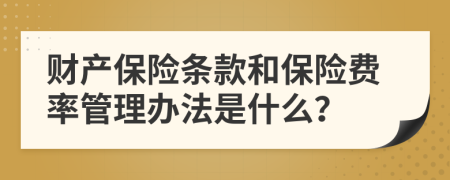 财产保险条款和保险费率管理办法是什么？