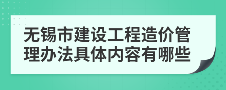 无锡市建设工程造价管理办法具体内容有哪些