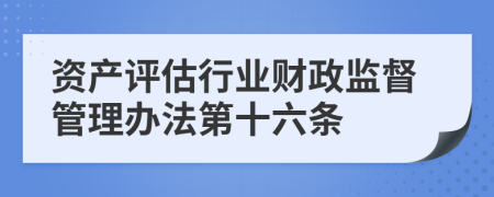 资产评估行业财政监督管理办法第十六条