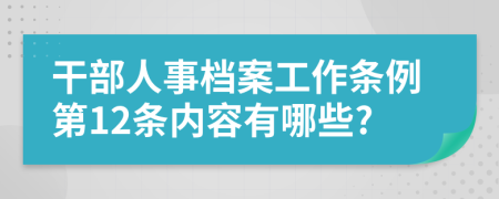 干部人事档案工作条例第12条内容有哪些?