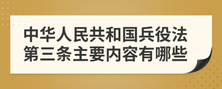 中华人民共和国兵役法第三条主要内容有哪些