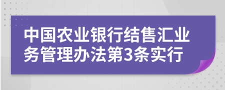 中国农业银行结售汇业务管理办法第3条实行