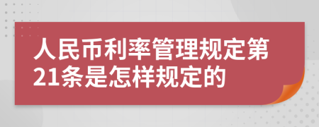 人民币利率管理规定第21条是怎样规定的