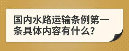 国内水路运输条例第一条具体内容有什么？