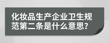 化妆品生产企业卫生规范第二条是什么意思？