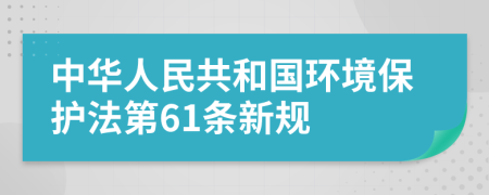 中华人民共和国环境保护法第61条新规