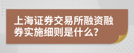 上海证券交易所融资融券实施细则是什么？