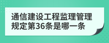 通信建设工程监理管理规定第36条是哪一条