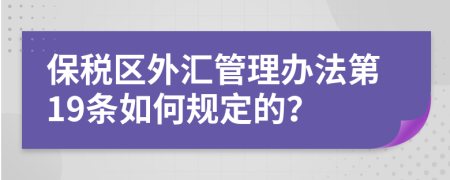 保税区外汇管理办法第19条如何规定的？