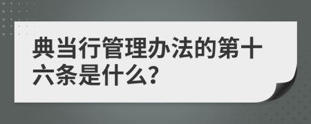 典当行管理办法的第十六条是什么？