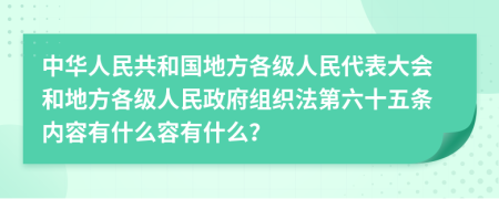 中华人民共和国地方各级人民代表大会和地方各级人民政府组织法第六十五条内容有什么容有什么？