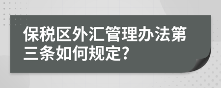 保税区外汇管理办法第三条如何规定?