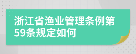 浙江省渔业管理条例第59条规定如何