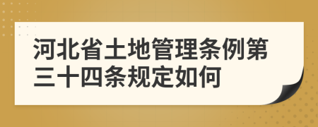 河北省土地管理条例第三十四条规定如何