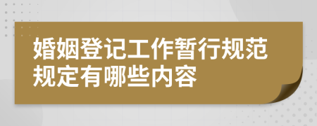婚姻登记工作暂行规范规定有哪些内容