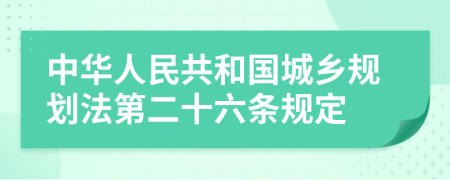 中华人民共和国城乡规划法第二十六条规定