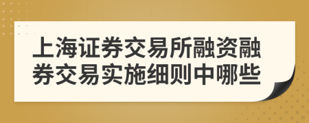 上海证券交易所融资融券交易实施细则中哪些