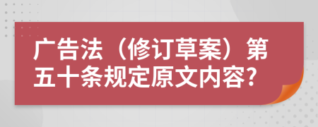 广告法（修订草案）第五十条规定原文内容?