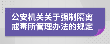 公安机关关于强制隔离戒毒所管理办法的规定