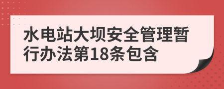 水电站大坝安全管理暂行办法第18条包含