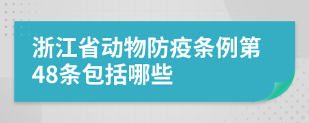 浙江省动物防疫条例第48条包括哪些