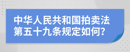 中华人民共和国拍卖法第五十九条规定如何？