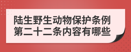 陆生野生动物保护条例第二十二条内容有哪些