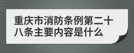 重庆市消防条例第二十八条主要内容是什么
