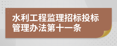 水利工程监理招标投标管理办法第十一条