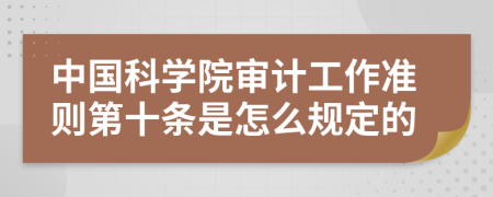 中国科学院审计工作准则第十条是怎么规定的