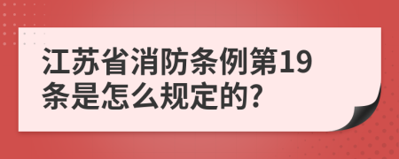 江苏省消防条例第19条是怎么规定的?