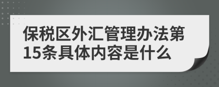 保税区外汇管理办法第15条具体内容是什么