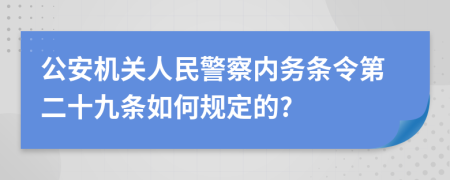 公安机关人民警察内务条令第二十九条如何规定的?