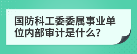 国防科工委委属事业单位内部审计是什么？