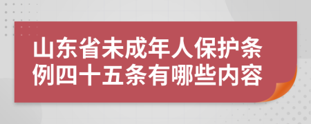 山东省未成年人保护条例四十五条有哪些内容