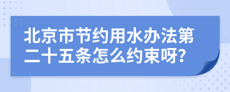 北京市节约用水办法第二十五条怎么约束呀？