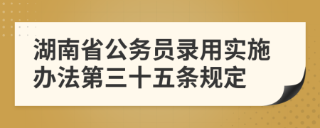 湖南省公务员录用实施办法第三十五条规定