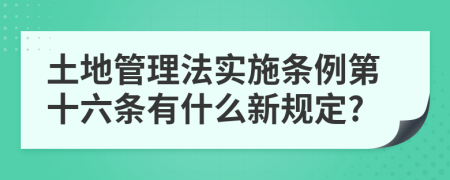 土地管理法实施条例第十六条有什么新规定?